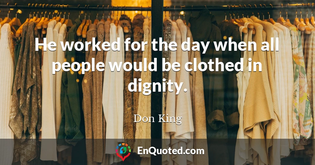 He worked for the day when all people would be clothed in dignity.