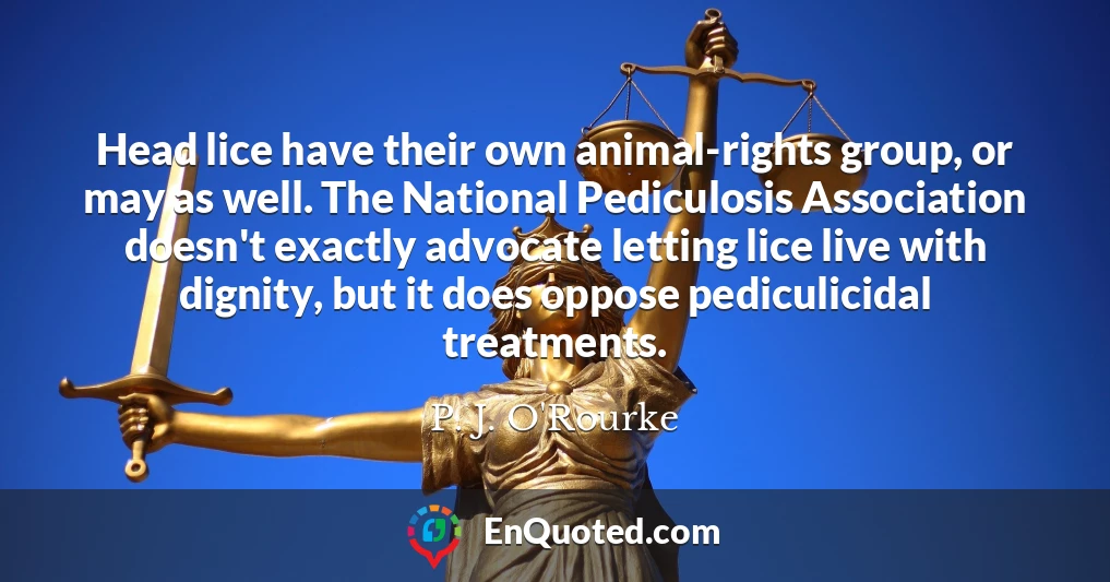 Head lice have their own animal-rights group, or may as well. The National Pediculosis Association doesn't exactly advocate letting lice live with dignity, but it does oppose pediculicidal treatments.