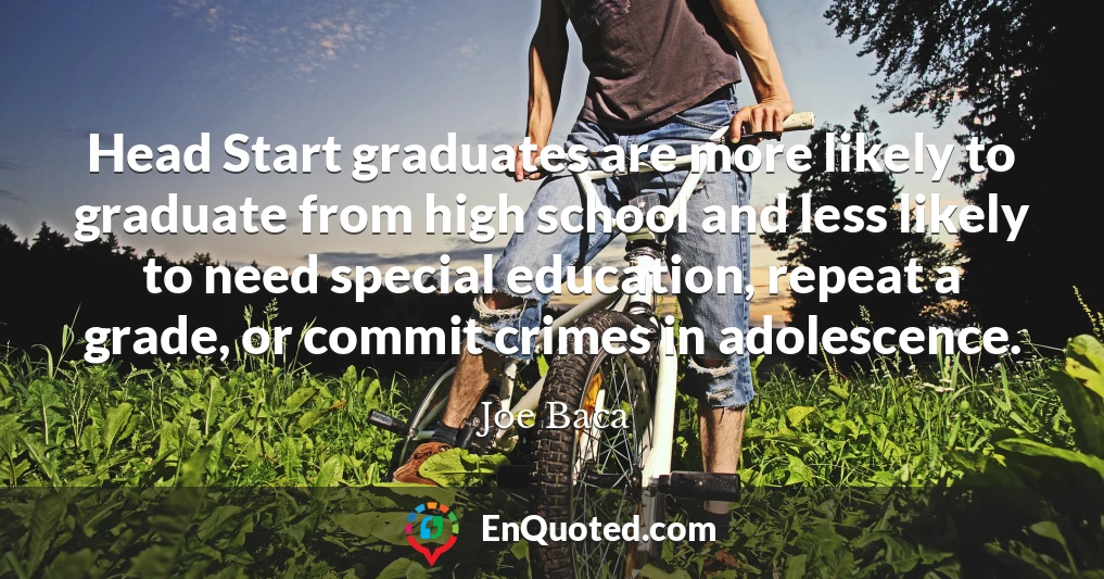 Head Start graduates are more likely to graduate from high school and less likely to need special education, repeat a grade, or commit crimes in adolescence.