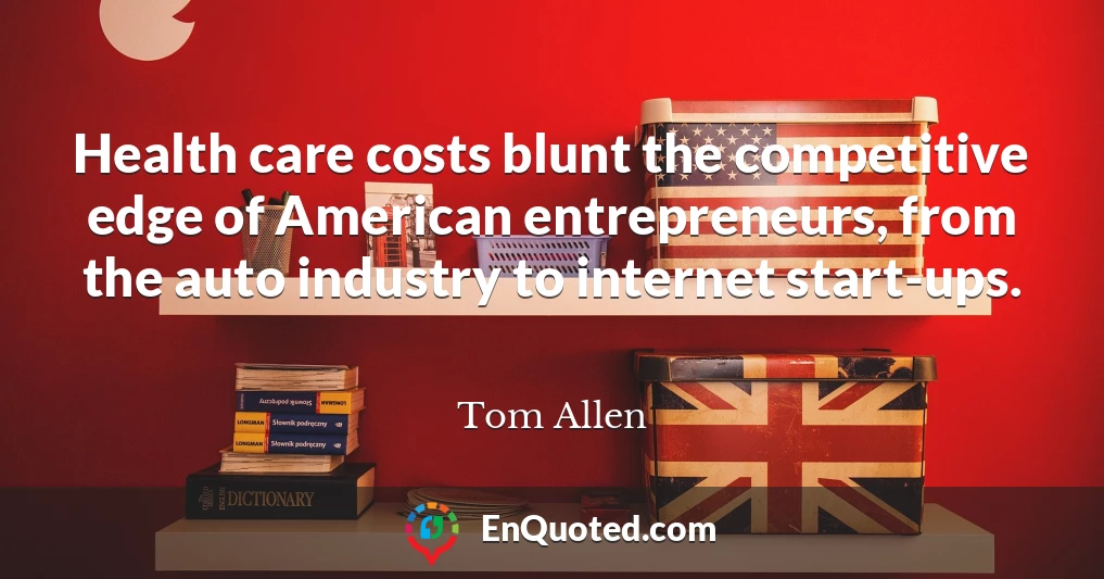 Health care costs blunt the competitive edge of American entrepreneurs, from the auto industry to internet start-ups.