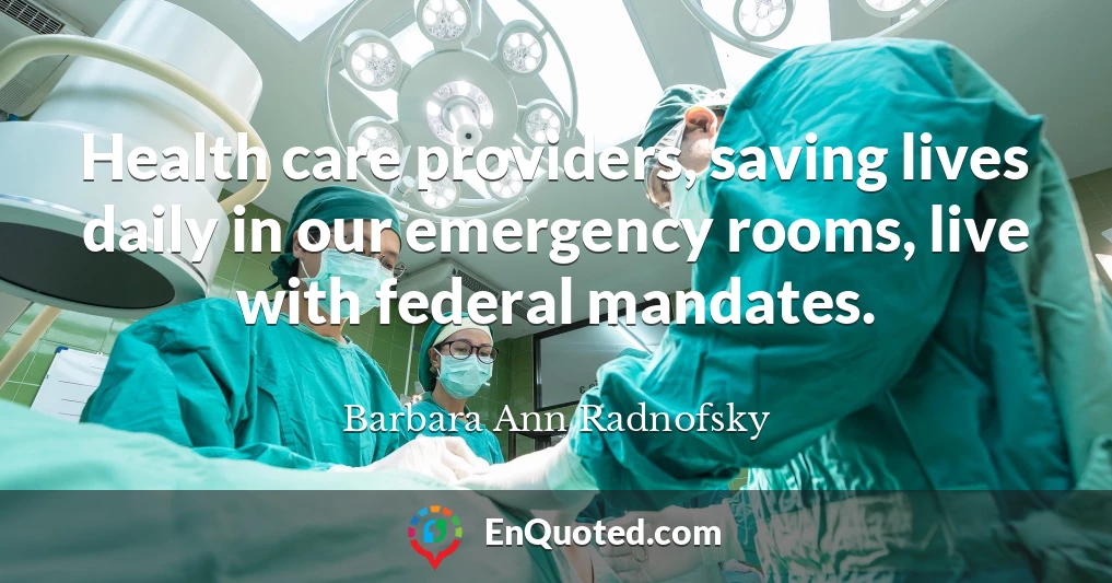 Health care providers, saving lives daily in our emergency rooms, live with federal mandates.