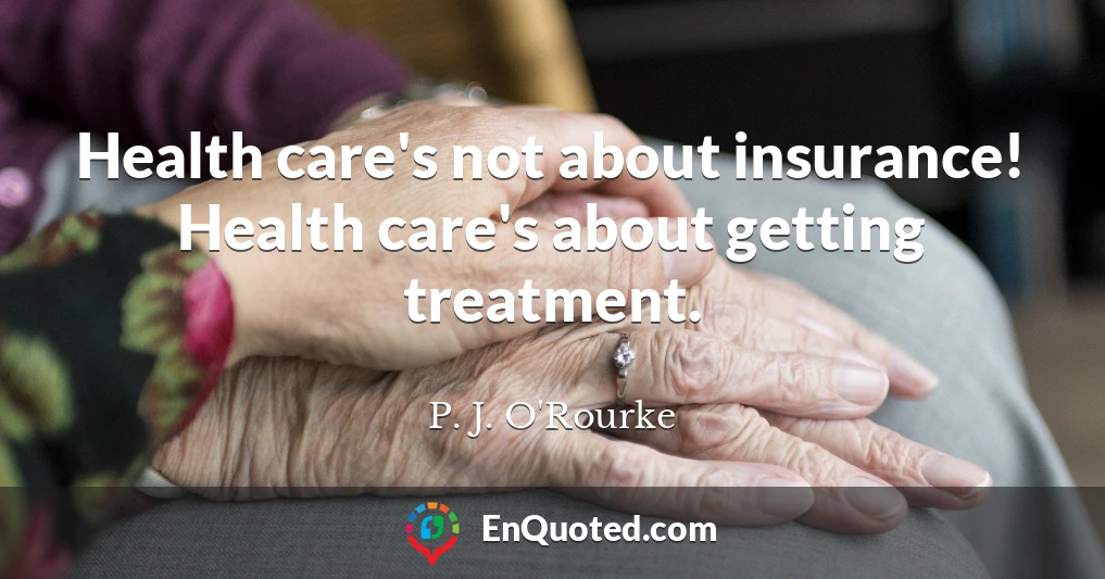 Health care's not about insurance! Health care's about getting treatment.