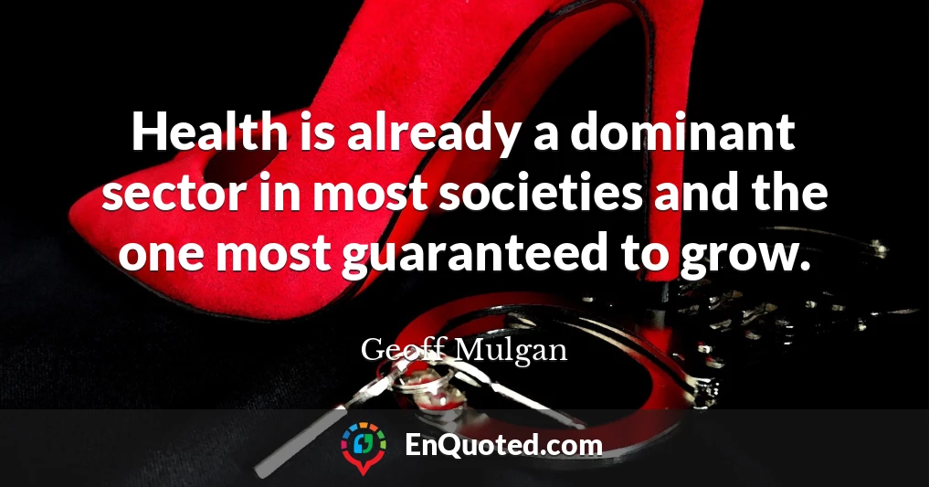 Health is already a dominant sector in most societies and the one most guaranteed to grow.