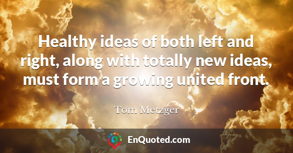 Healthy ideas of both left and right, along with totally new ideas, must form a growing united front.