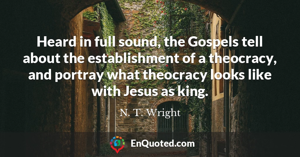 Heard in full sound, the Gospels tell about the establishment of a theocracy, and portray what theocracy looks like with Jesus as king.