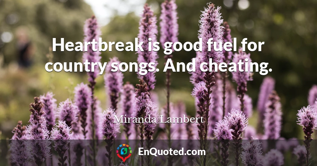 Heartbreak is good fuel for country songs. And cheating.
