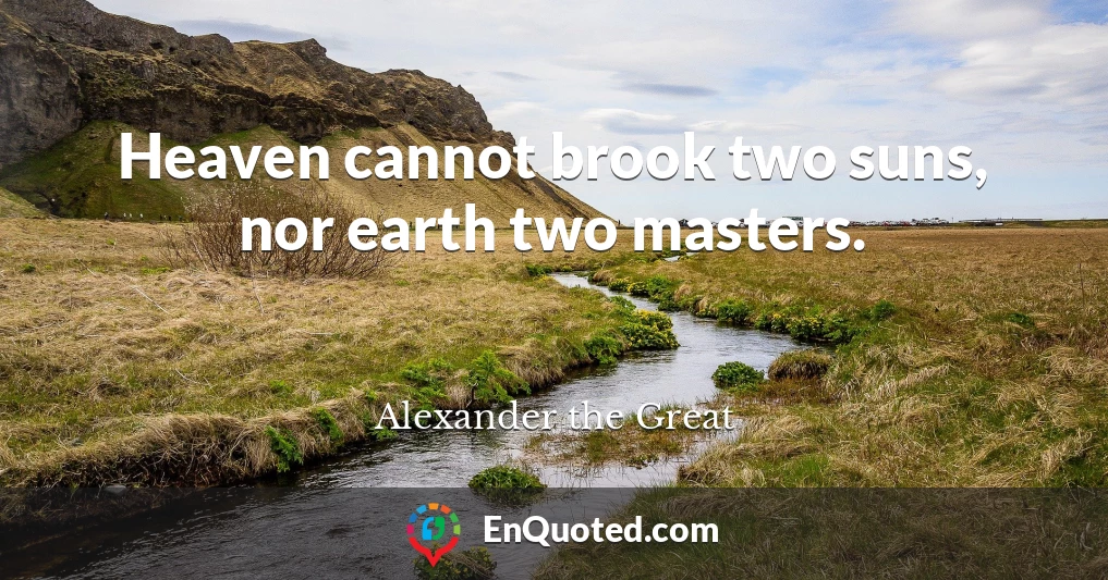 Heaven cannot brook two suns, nor earth two masters.
