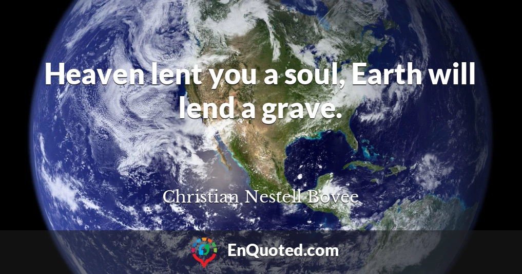 Heaven lent you a soul, Earth will lend a grave.
