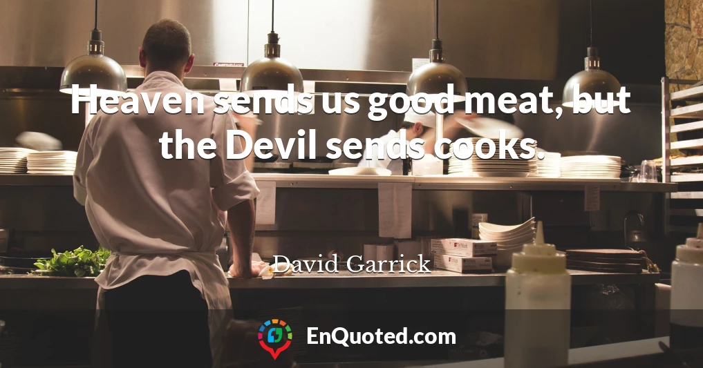 Heaven sends us good meat, but the Devil sends cooks.