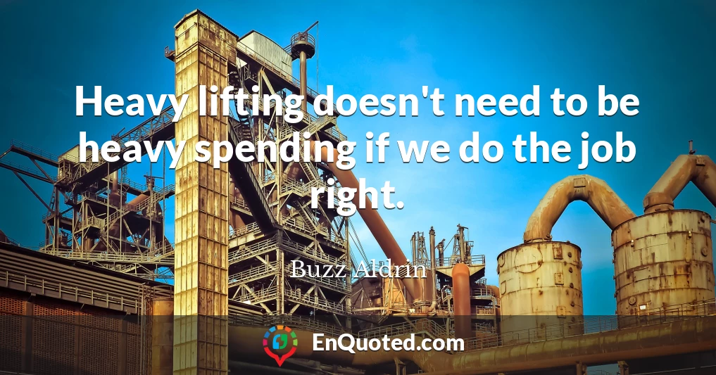 Heavy lifting doesn't need to be heavy spending if we do the job right.