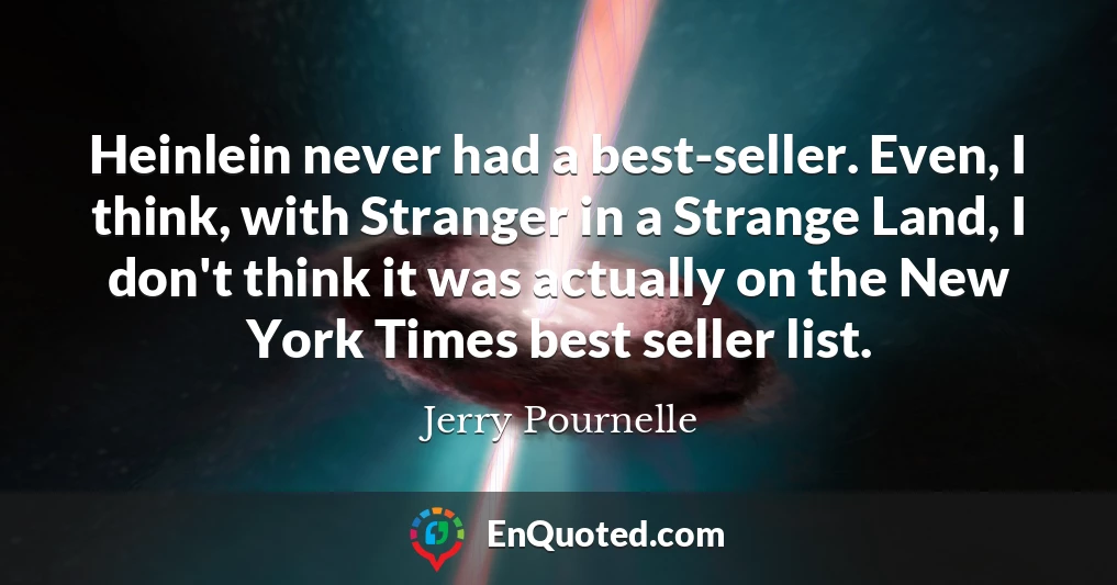 Heinlein never had a best-seller. Even, I think, with Stranger in a Strange Land, I don't think it was actually on the New York Times best seller list.
