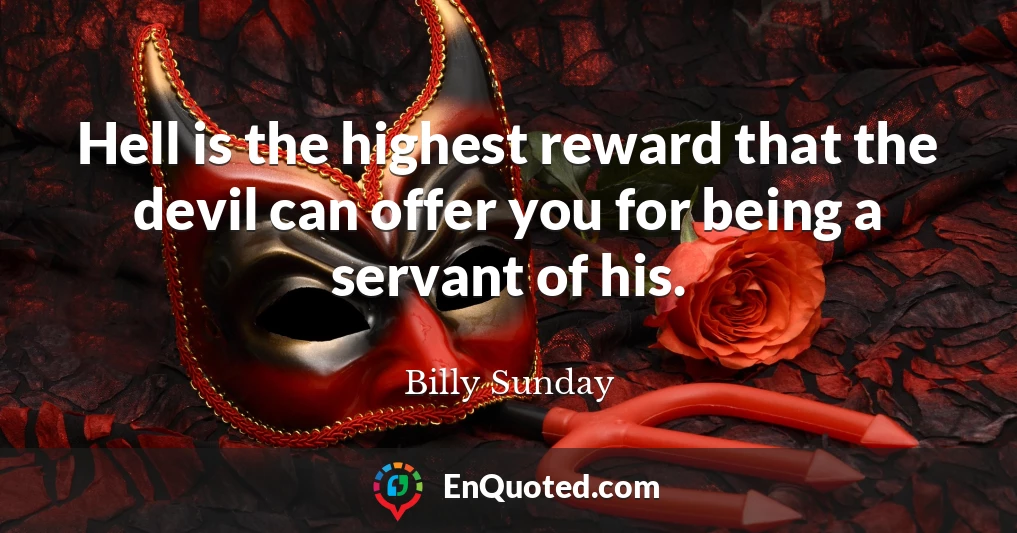 Hell is the highest reward that the devil can offer you for being a servant of his.