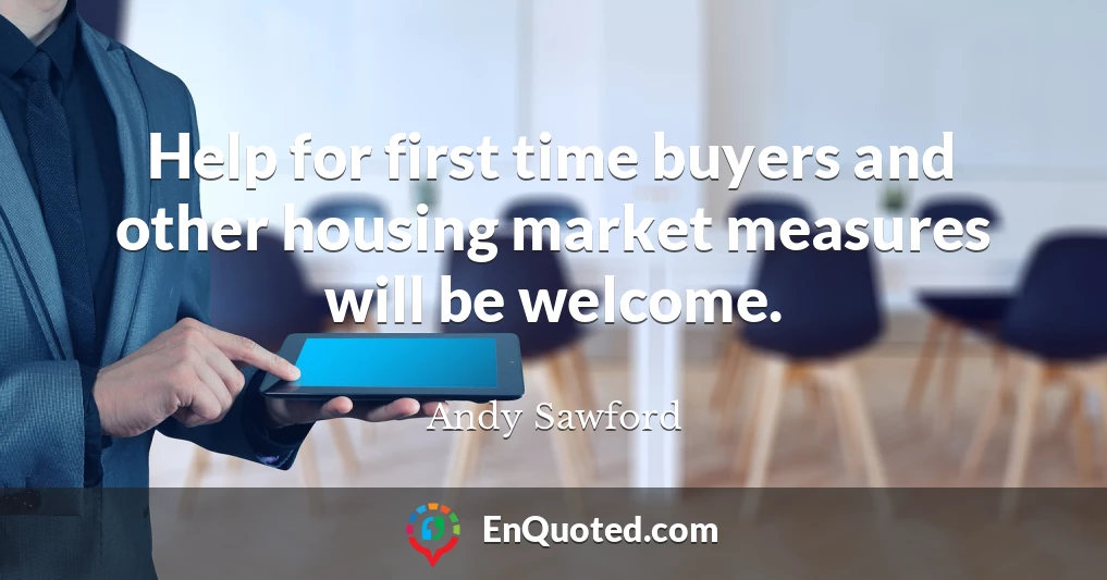 Help for first time buyers and other housing market measures will be welcome.