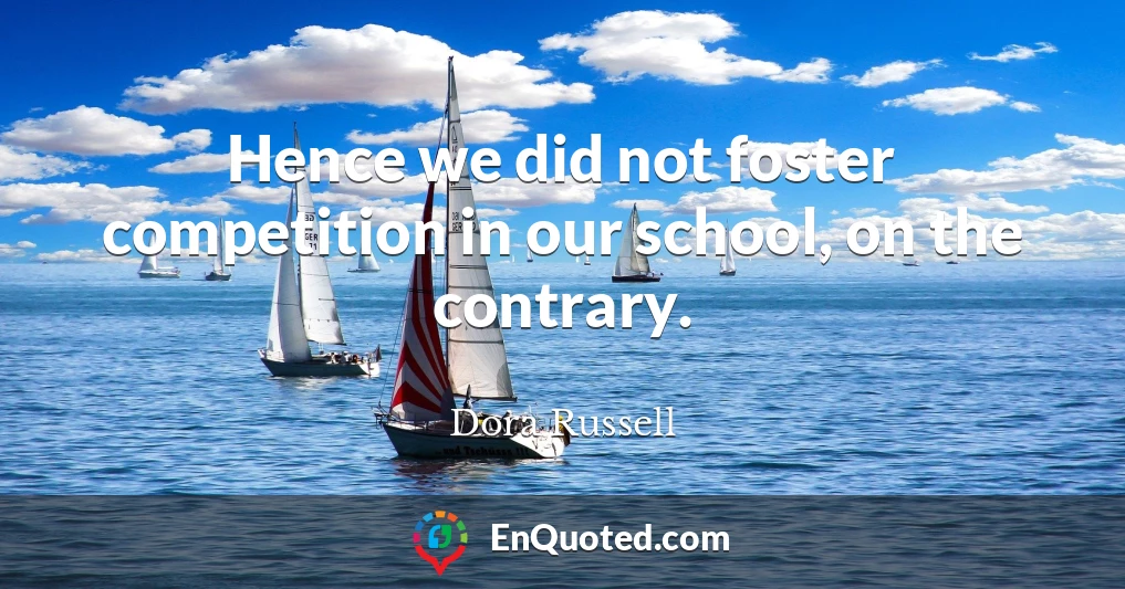Hence we did not foster competition in our school, on the contrary.