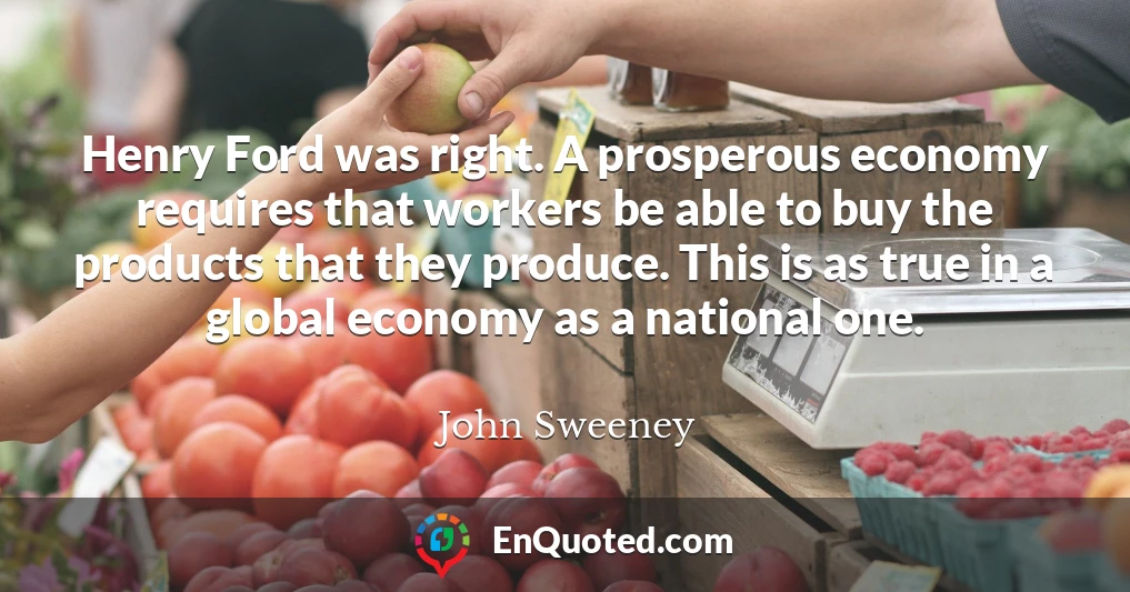 Henry Ford was right. A prosperous economy requires that workers be able to buy the products that they produce. This is as true in a global economy as a national one.
