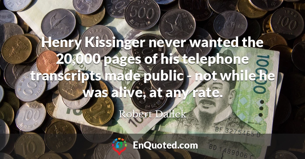 Henry Kissinger never wanted the 20,000 pages of his telephone transcripts made public - not while he was alive, at any rate.