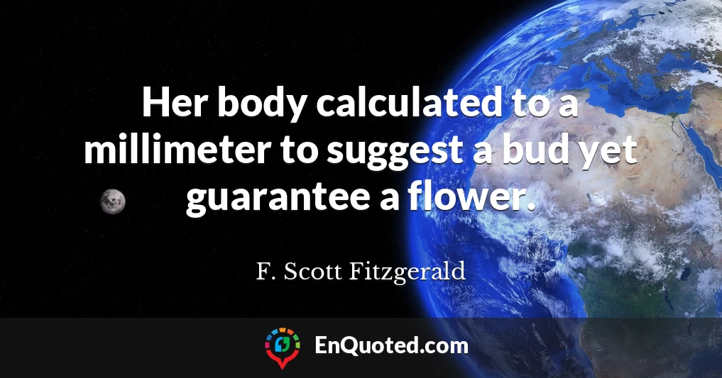 Her body calculated to a millimeter to suggest a bud yet guarantee a flower.