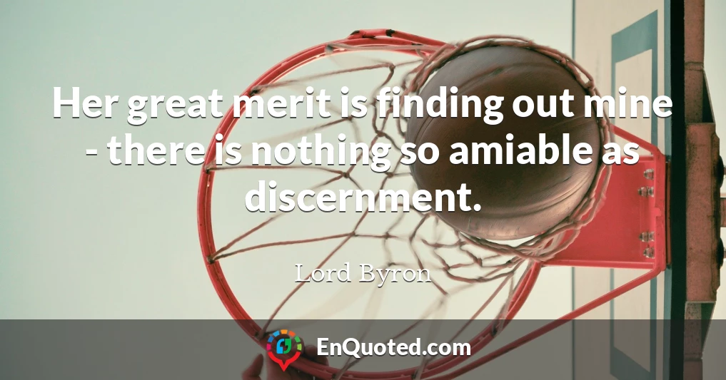 Her great merit is finding out mine - there is nothing so amiable as discernment.