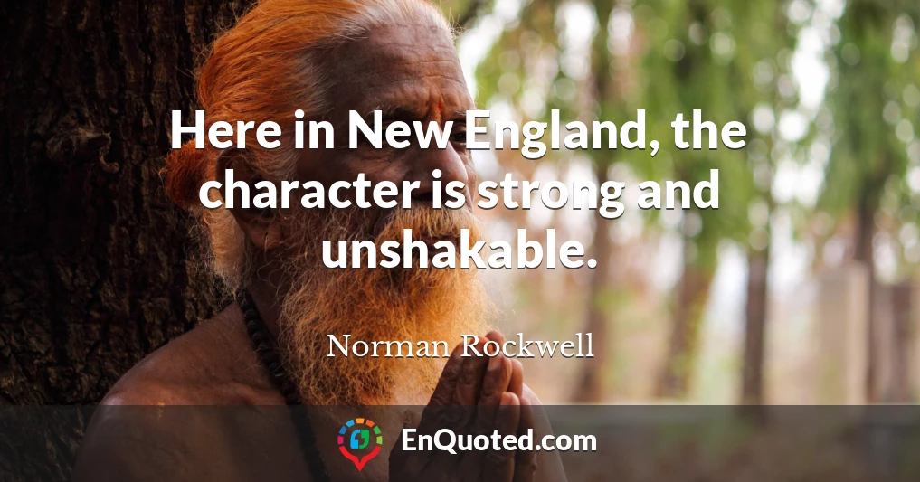 Here in New England, the character is strong and unshakable.
