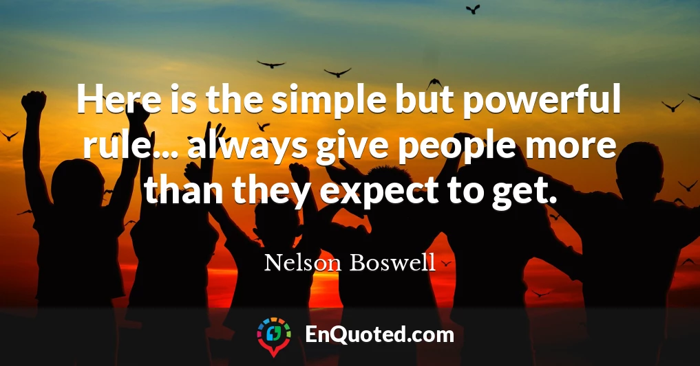 Here is the simple but powerful rule... always give people more than they expect to get.