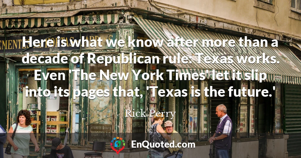 Here is what we know after more than a decade of Republican rule: Texas works. Even 'The New York Times' let it slip into its pages that, 'Texas is the future.'