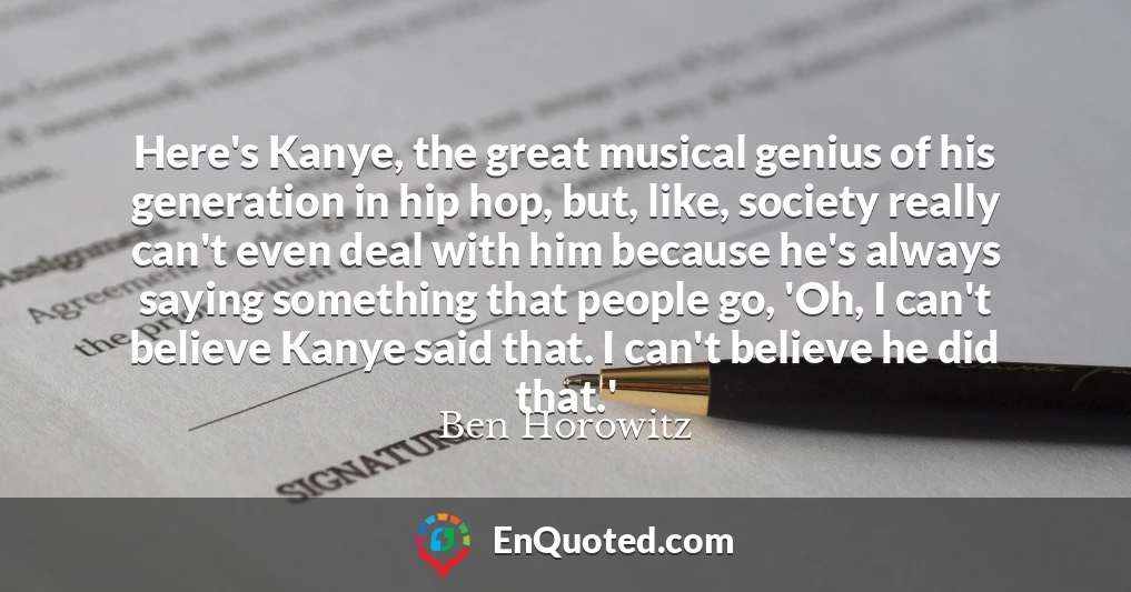 Here's Kanye, the great musical genius of his generation in hip hop, but, like, society really can't even deal with him because he's always saying something that people go, 'Oh, I can't believe Kanye said that. I can't believe he did that.'
