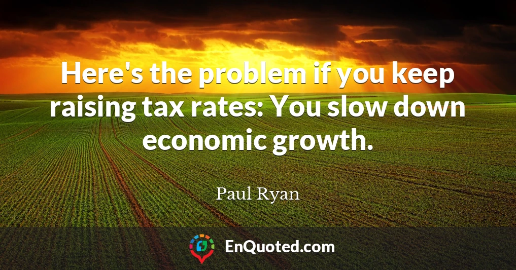 Here's the problem if you keep raising tax rates: You slow down economic growth.