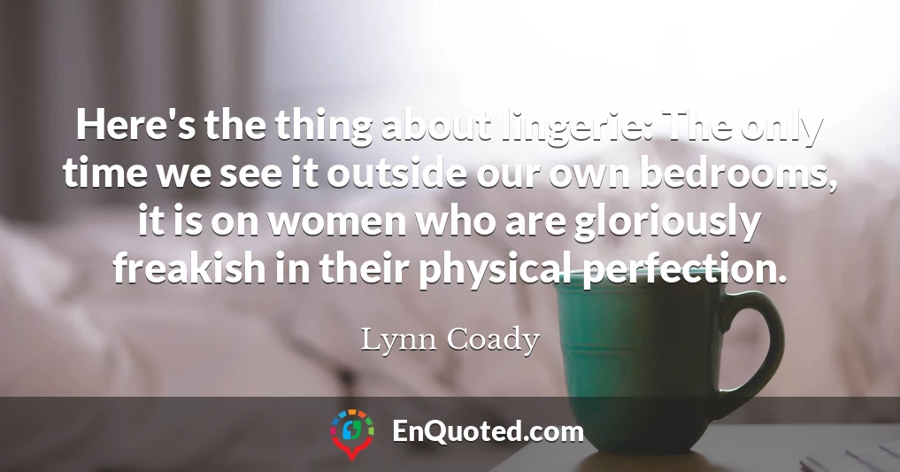 Here's the thing about lingerie: The only time we see it outside our own bedrooms, it is on women who are gloriously freakish in their physical perfection.