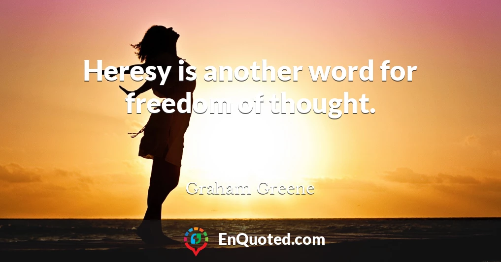 Heresy is another word for freedom of thought.