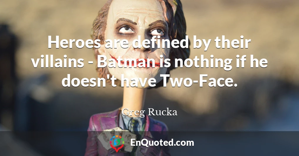 Heroes are defined by their villains - Batman is nothing if he doesn't have Two-Face.