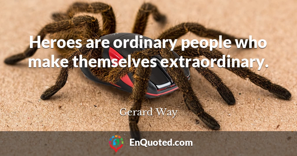 Heroes are ordinary people who make themselves extraordinary.