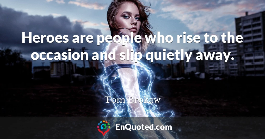 Heroes are people who rise to the occasion and slip quietly away.