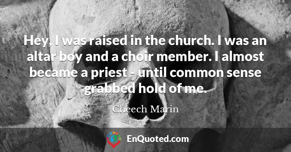 Hey, I was raised in the church. I was an altar boy and a choir member. I almost became a priest - until common sense grabbed hold of me.