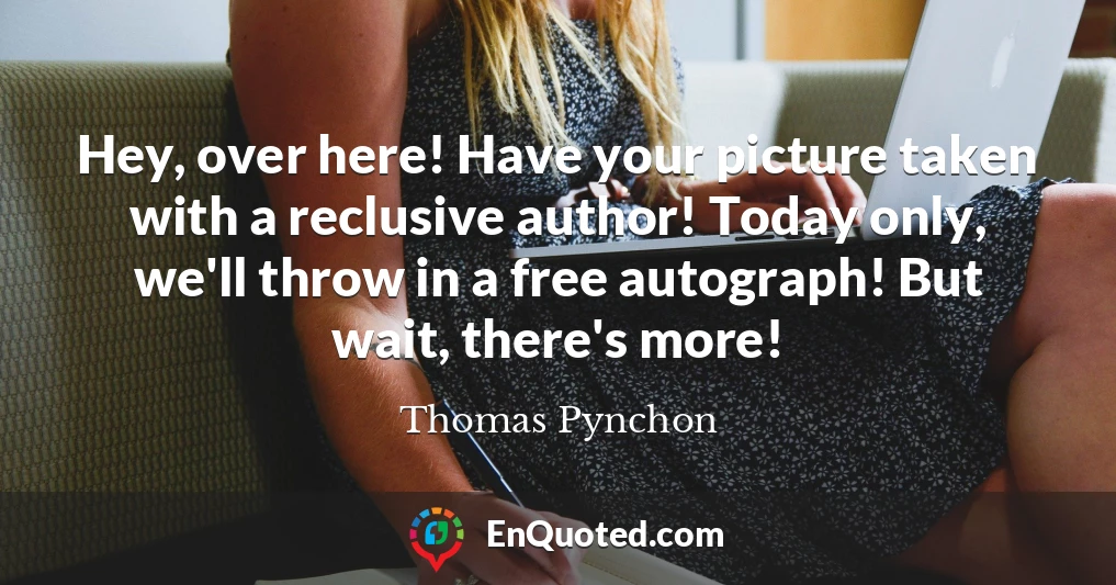 Hey, over here! Have your picture taken with a reclusive author! Today only, we'll throw in a free autograph! But wait, there's more!