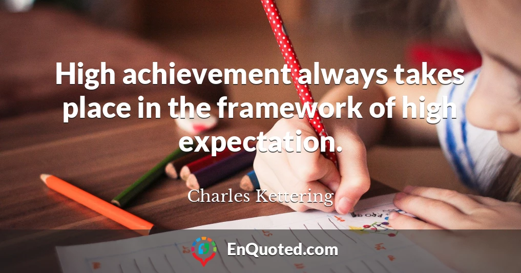 High achievement always takes place in the framework of high expectation.