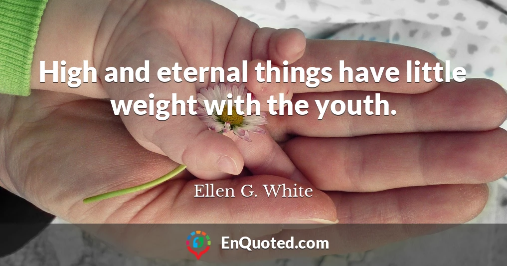 High and eternal things have little weight with the youth.