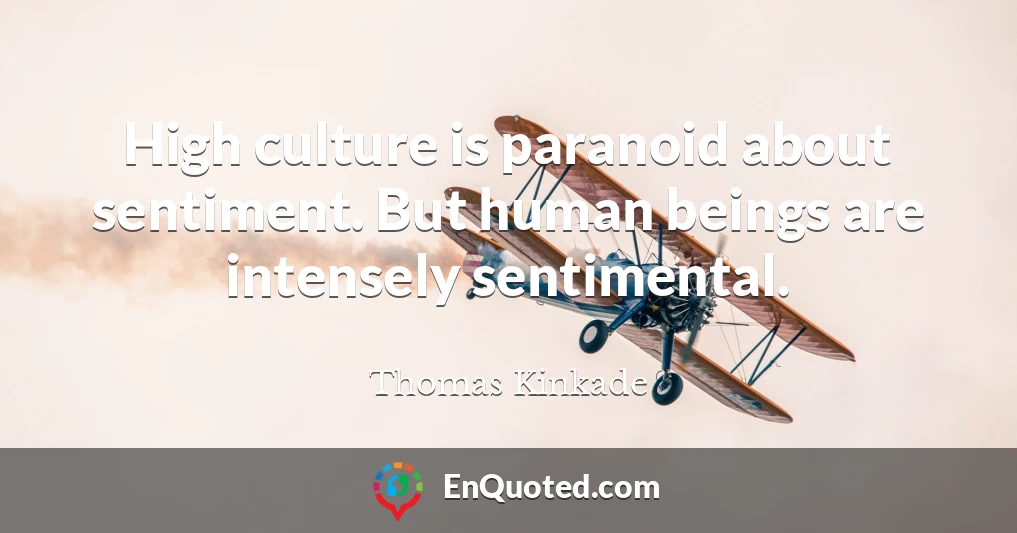 High culture is paranoid about sentiment. But human beings are intensely sentimental.