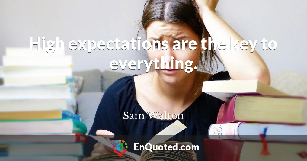 High expectations are the key to everything.