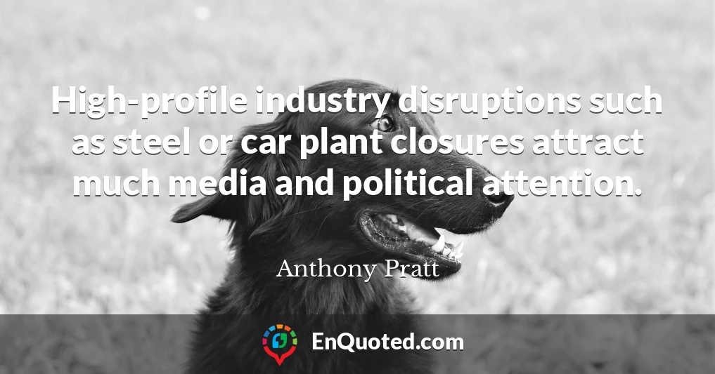 High-profile industry disruptions such as steel or car plant closures attract much media and political attention.