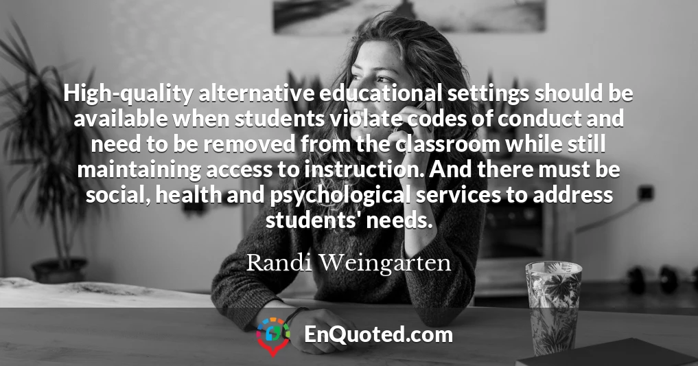 High-quality alternative educational settings should be available when students violate codes of conduct and need to be removed from the classroom while still maintaining access to instruction. And there must be social, health and psychological services to address students' needs.