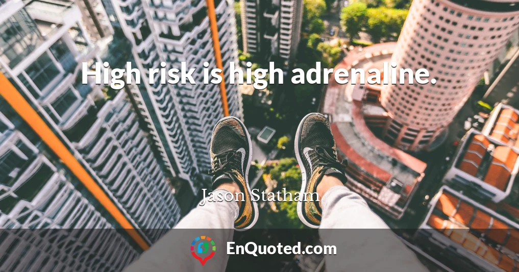 High risk is high adrenaline.