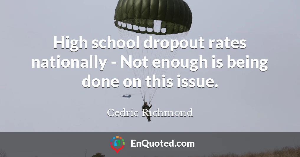High school dropout rates nationally - Not enough is being done on this issue.