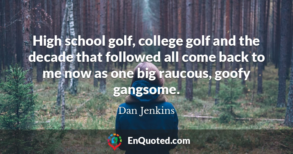 High school golf, college golf and the decade that followed all come back to me now as one big raucous, goofy gangsome.