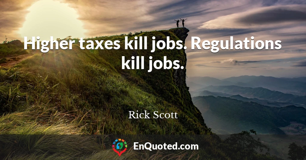Higher taxes kill jobs. Regulations kill jobs.