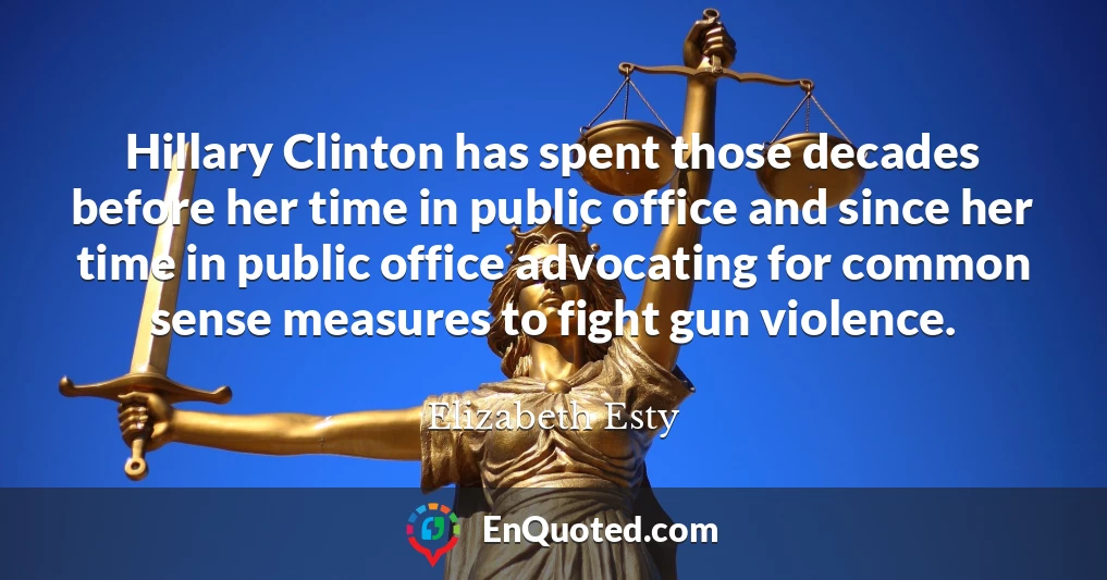 Hillary Clinton has spent those decades before her time in public office and since her time in public office advocating for common sense measures to fight gun violence.