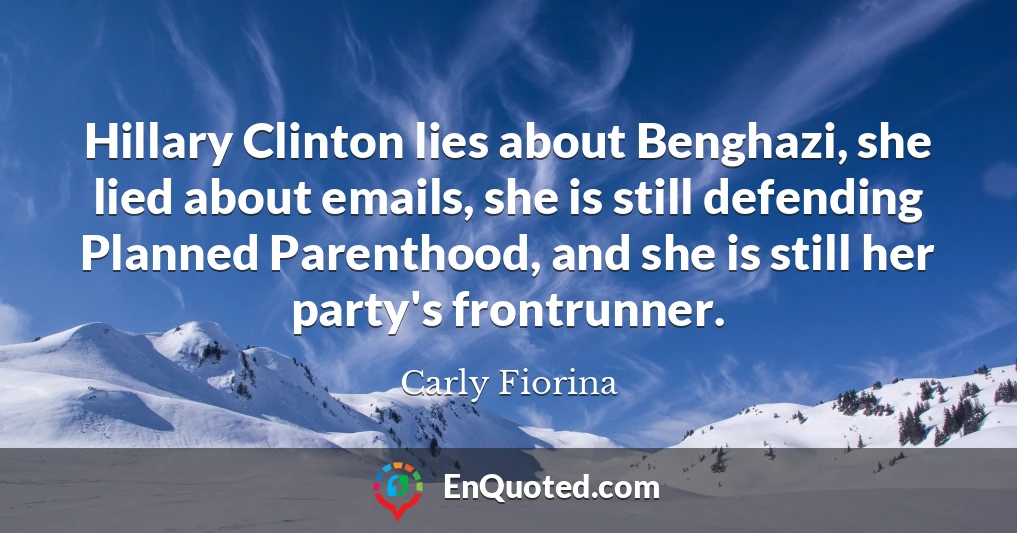 Hillary Clinton lies about Benghazi, she lied about emails, she is still defending Planned Parenthood, and she is still her party's frontrunner.