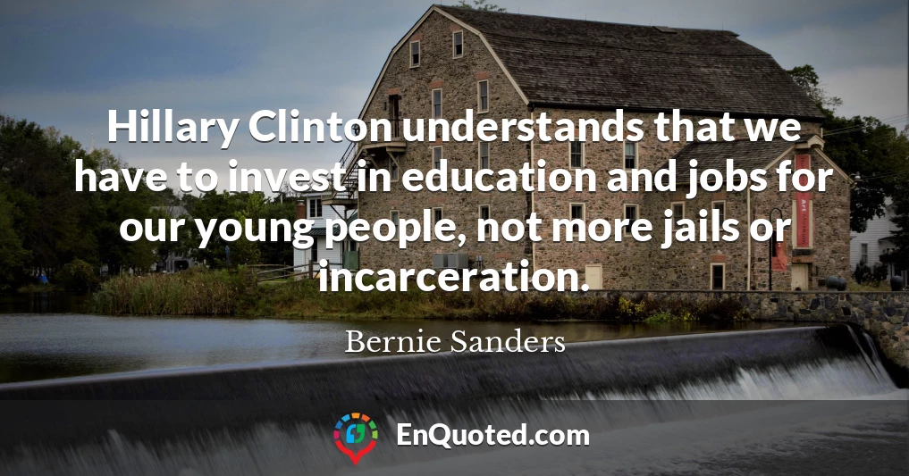 Hillary Clinton understands that we have to invest in education and jobs for our young people, not more jails or incarceration.