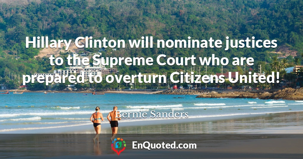 Hillary Clinton will nominate justices to the Supreme Court who are prepared to overturn Citizens United!