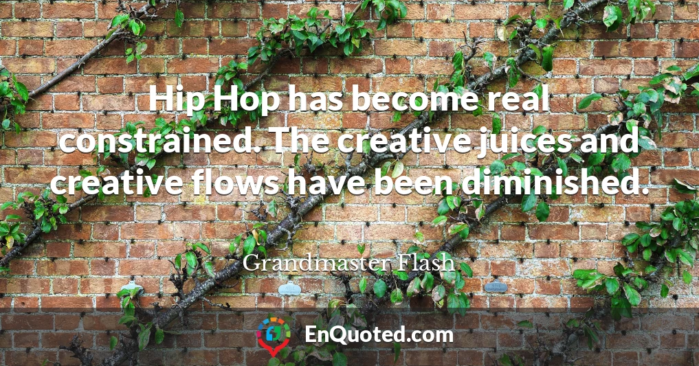 Hip Hop has become real constrained. The creative juices and creative flows have been diminished.