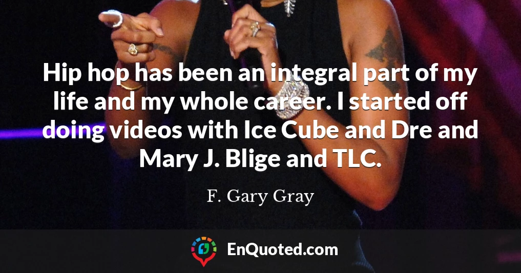 Hip hop has been an integral part of my life and my whole career. I started off doing videos with Ice Cube and Dre and Mary J. Blige and TLC.